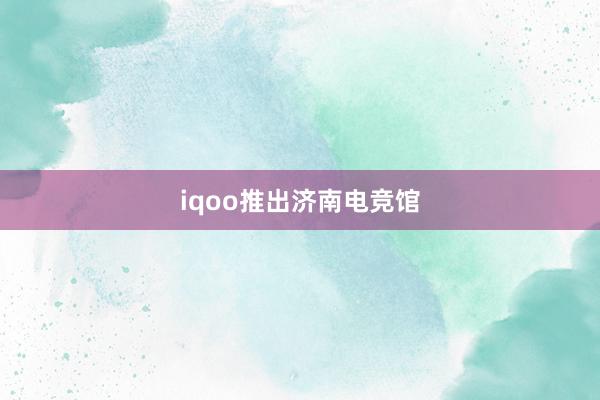 iqoo推出济南电竞馆