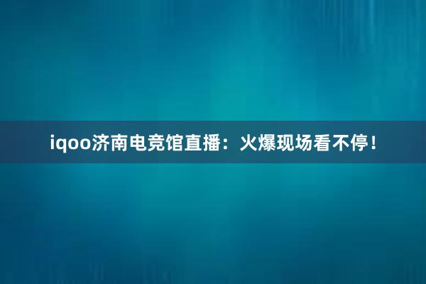 iqoo济南电竞馆直播：火爆现场看不停！