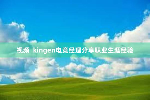 视频  kingen电竞经理分享职业生涯经验