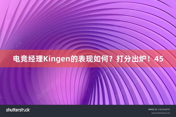 电竞经理Kingen的表现如何？打分出炉！45