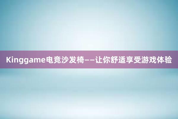 Kinggame电竞沙发椅——让你舒适享受游戏体验