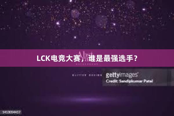 LCK电竞大赛，谁是最强选手？