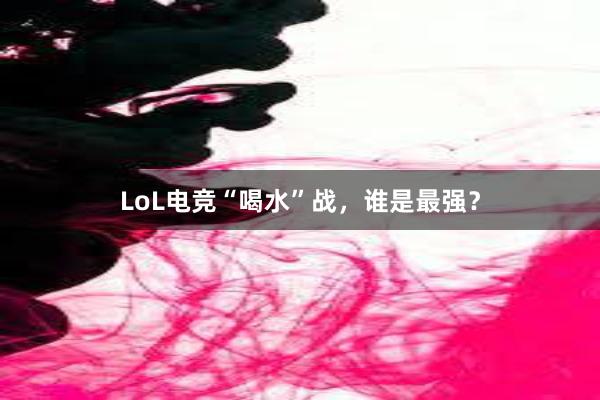 LoL电竞“喝水”战，谁是最强？