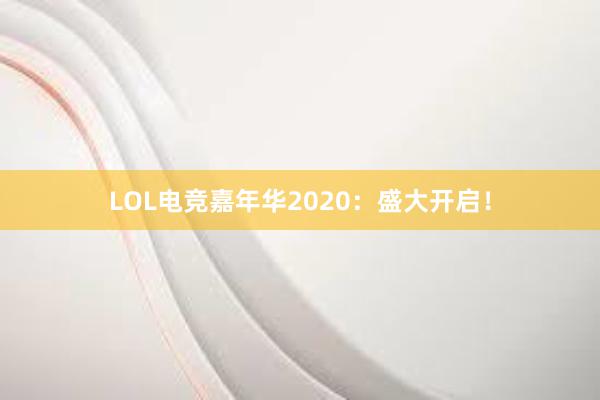 LOL电竞嘉年华2020：盛大开启！