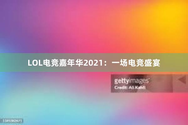 LOL电竞嘉年华2021：一场电竞盛宴