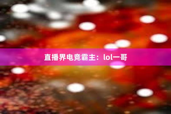 直播界电竞霸主：lol一哥