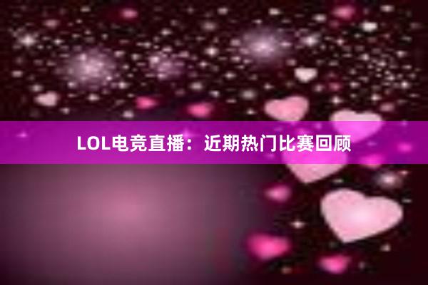 LOL电竞直播：近期热门比赛回顾