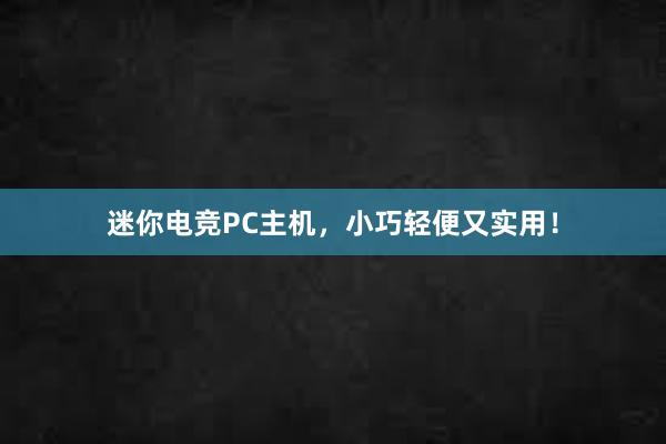 迷你电竞PC主机，小巧轻便又实用！