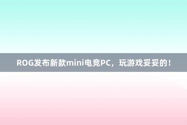 ROG发布新款mini电竞PC，玩游戏妥妥的！