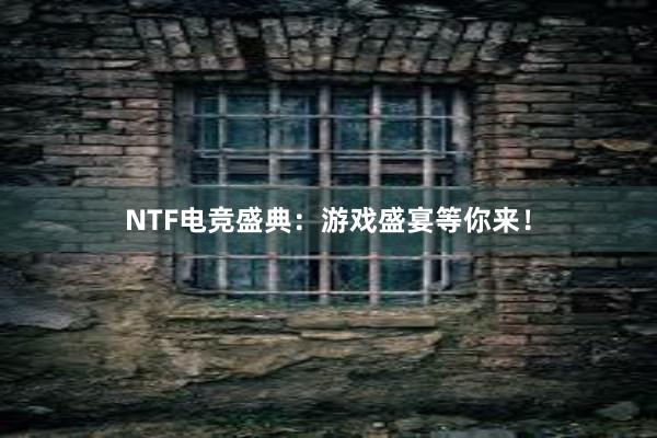 NTF电竞盛典：游戏盛宴等你来！