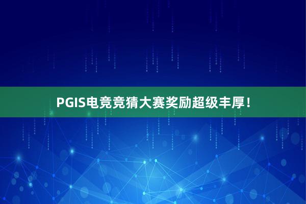 PGIS电竞竞猜大赛奖励超级丰厚！