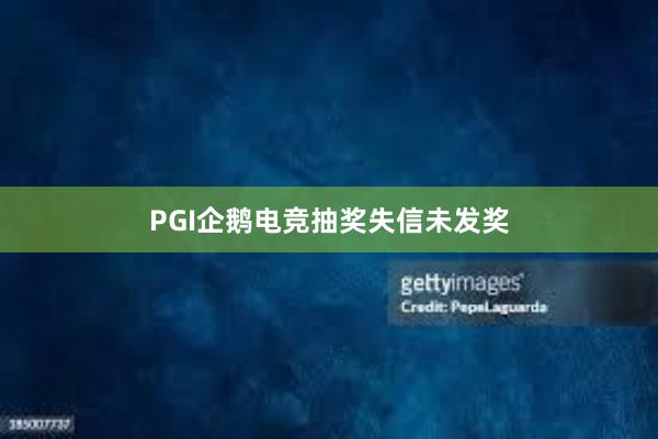 PGI企鹅电竞抽奖失信未发奖