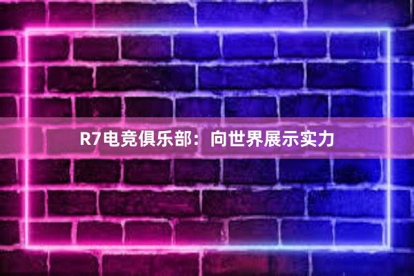 R7电竞俱乐部：向世界展示实力