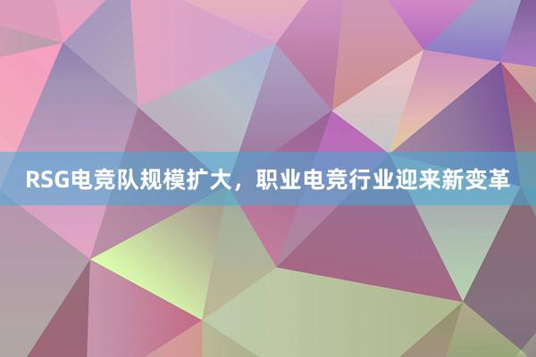 RSG电竞队规模扩大，职业电竞行业迎来新变革