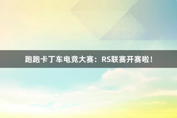 跑跑卡丁车电竞大赛：RS联赛开赛啦！