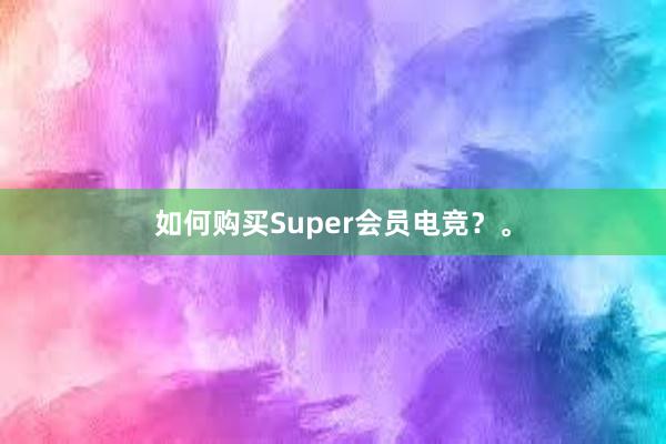 如何购买Super会员电竞？。