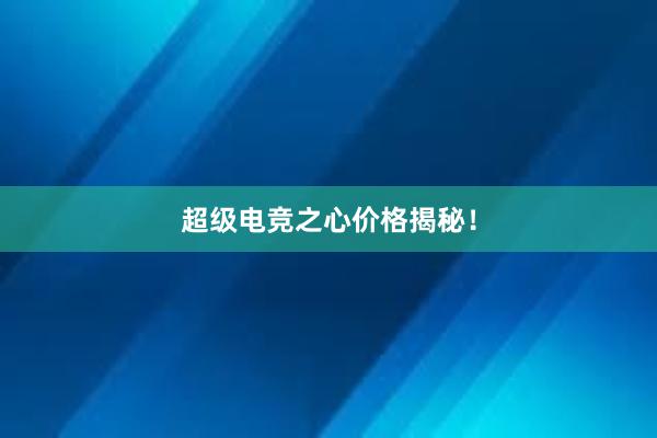 超级电竞之心价格揭秘！