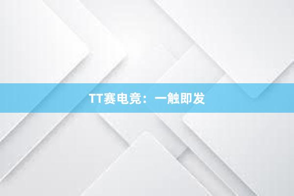 TT赛电竞：一触即发