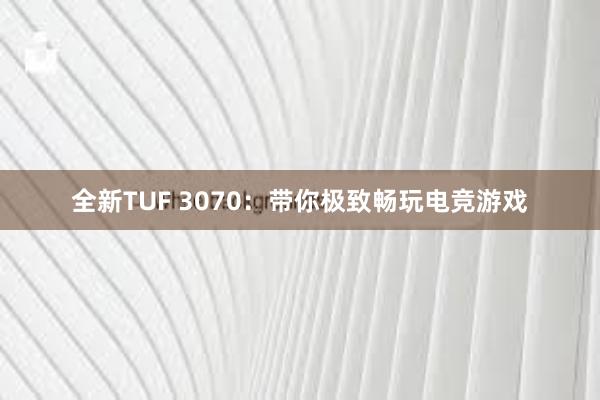 全新TUF 3070：带你极致畅玩电竞游戏