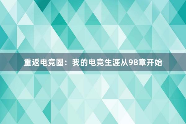 重返电竞圈：我的电竞生涯从98章开始