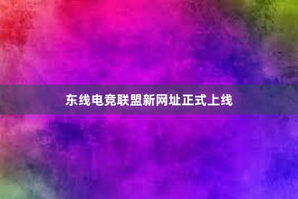 东线电竞联盟新网址正式上线