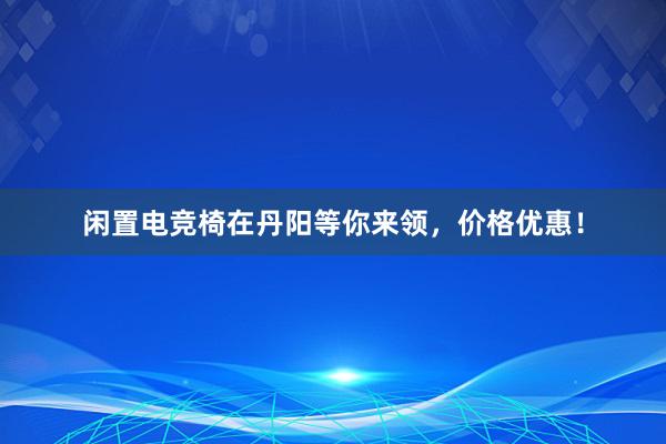 闲置电竞椅在丹阳等你来领，价格优惠！