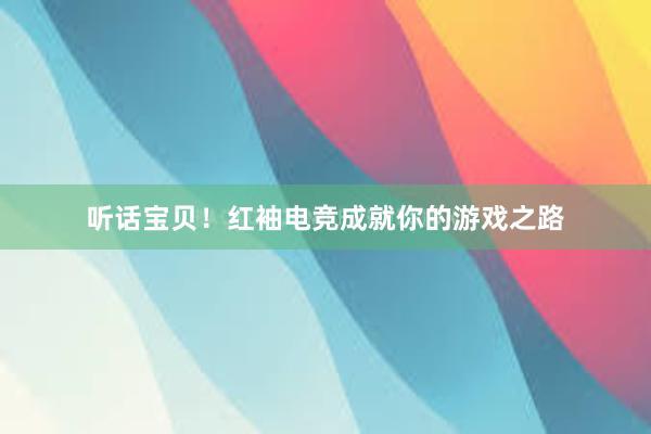 听话宝贝！红袖电竞成就你的游戏之路