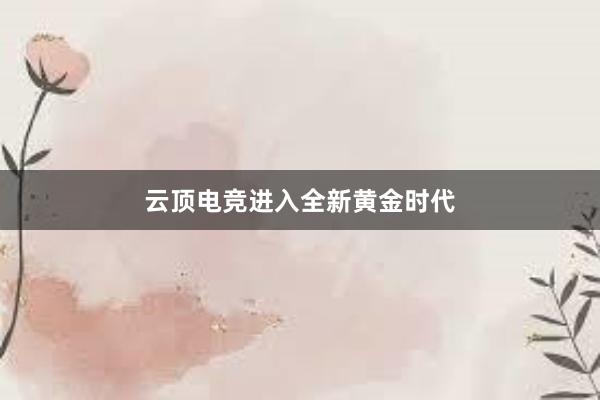 云顶电竞进入全新黄金时代