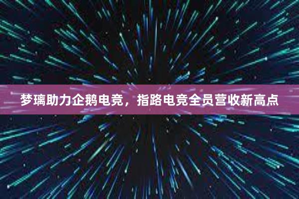 梦璃助力企鹅电竞，指路电竞全员营收新高点