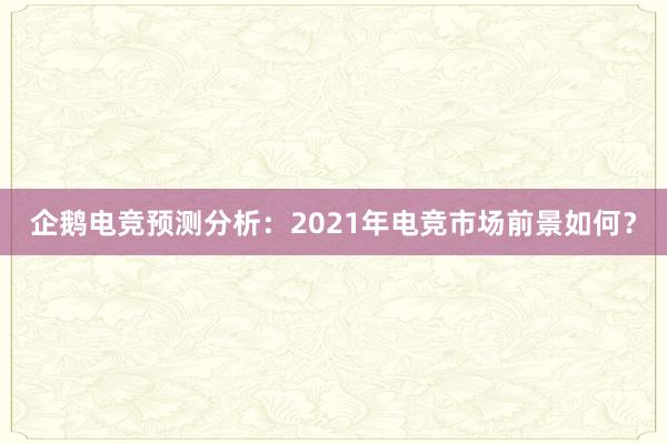 企鹅电竞预测分析：2021年电竞市场前景如何？