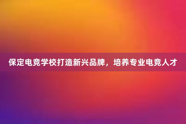 保定电竞学校打造新兴品牌，培养专业电竞人才