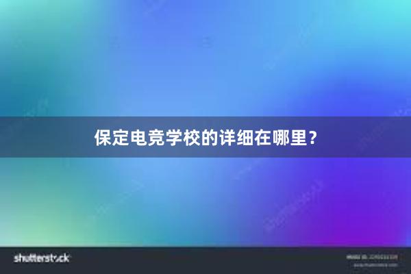 保定电竞学校的详细在哪里？