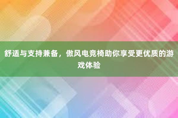 舒适与支持兼备，傲风电竞椅助你享受更优质的游戏体验