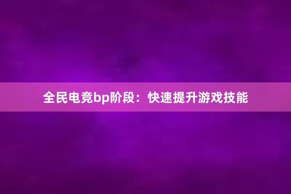 全民电竞bp阶段：快速提升游戏技能