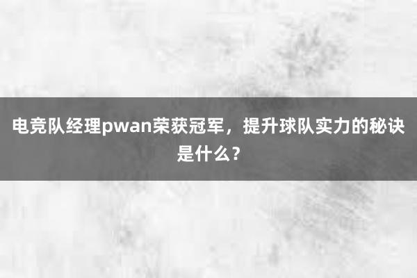 电竞队经理pwan荣获冠军，提升球队实力的秘诀是什么？