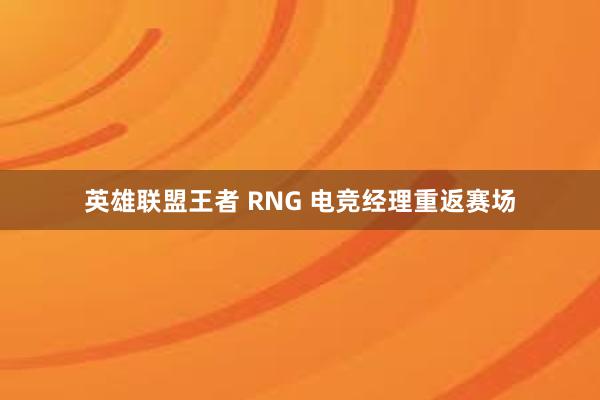 英雄联盟王者 RNG 电竞经理重返赛场