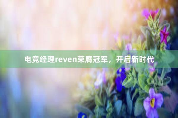 电竞经理reven荣膺冠军，开启新时代