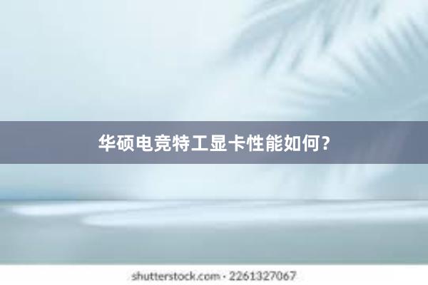 华硕电竞特工显卡性能如何？