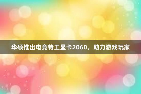 华硕推出电竞特工显卡2060，助力游戏玩家