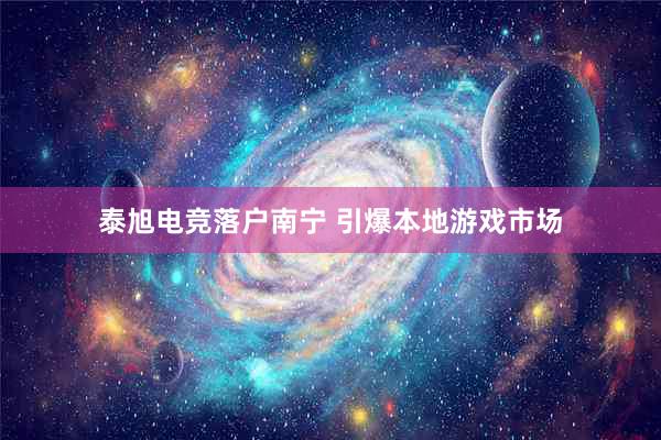 泰旭电竞落户南宁 引爆本地游戏市场