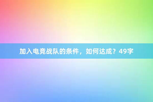 加入电竞战队的条件，如何达成？49字