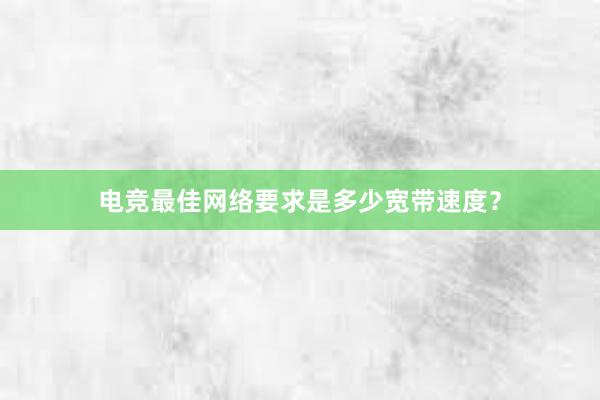 电竞最佳网络要求是多少宽带速度？