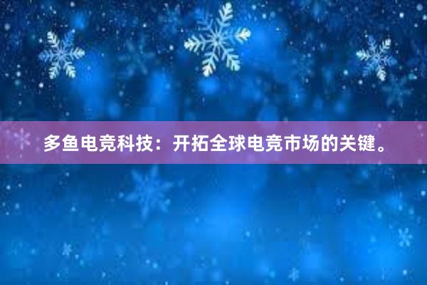 多鱼电竞科技：开拓全球电竞市场的关键。