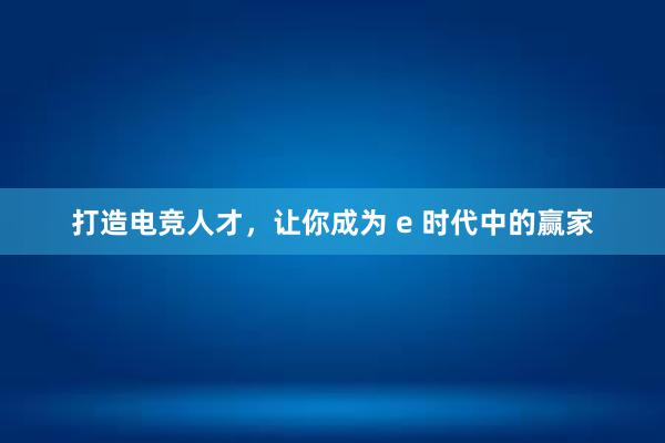 打造电竞人才，让你成为 e 时代中的赢家