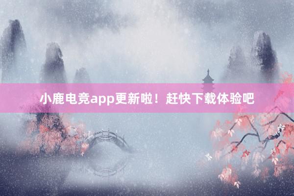 小鹿电竞app更新啦！赶快下载体验吧