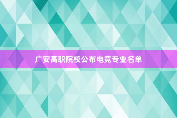 广安高职院校公布电竞专业名单