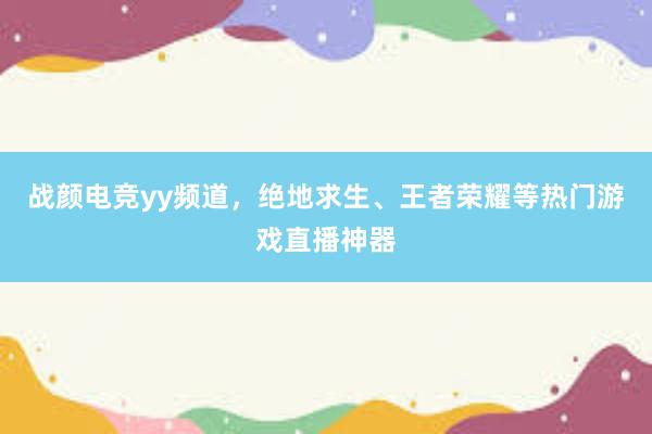 战颜电竞yy频道，绝地求生、王者荣耀等热门游戏直播神器