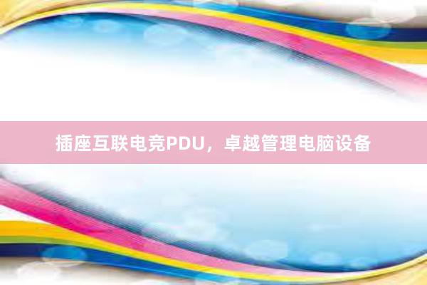 插座互联电竞PDU，卓越管理电脑设备