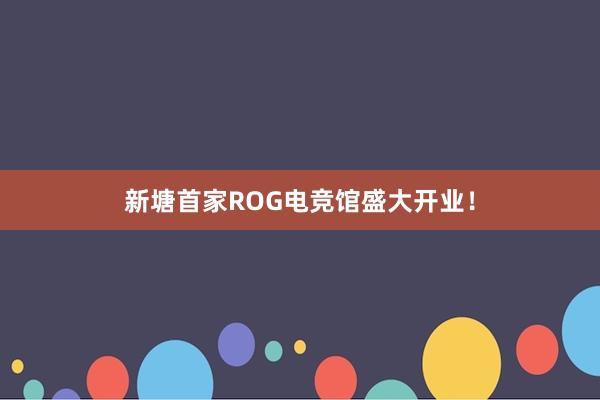 新塘首家ROG电竞馆盛大开业！