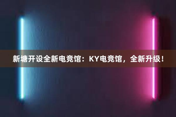 新塘开设全新电竞馆：KY电竞馆，全新升级！